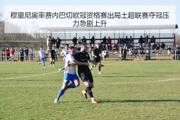 mu-li-ni-ao-lv-fei-nei-ba-qie-ou-guan-zi-ge-sai-chu-ju-tu-chao-lian-sai-duo-guan-ya-li-ji-ju-shang-sheng-2-505.jpg